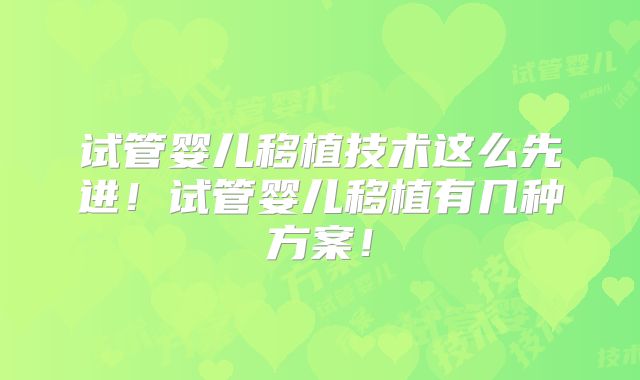 试管婴儿移植技术这么先进!试管婴儿移植有几种方案!
