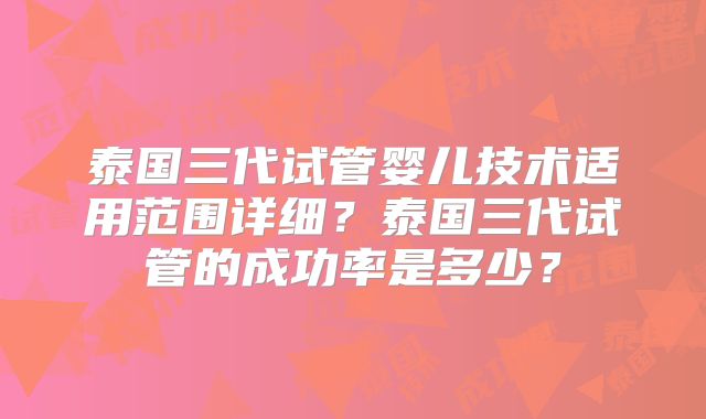 泰国三代试管婴儿技术适用范围详细？泰国三代试管的成功率是多少？