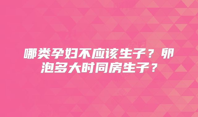 哪类孕妇不应该生子？卵泡多大时同房生子？