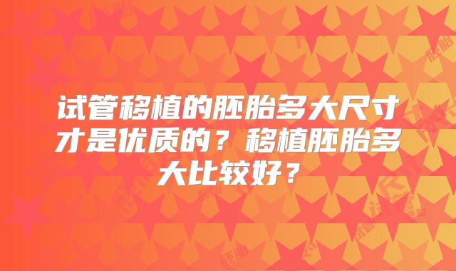 试管移植的胚胎多大尺寸才是优质的?移植胚胎多大比较好?
