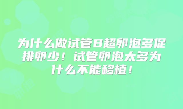 为什么做试管B超卵泡多促排卵少！试管卵泡太多为什么不能移植！