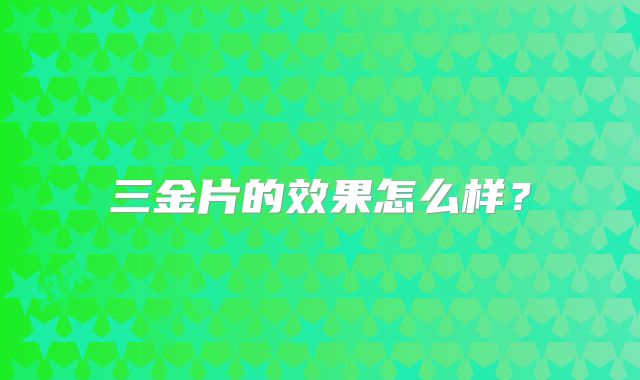三金片的效果怎么样?