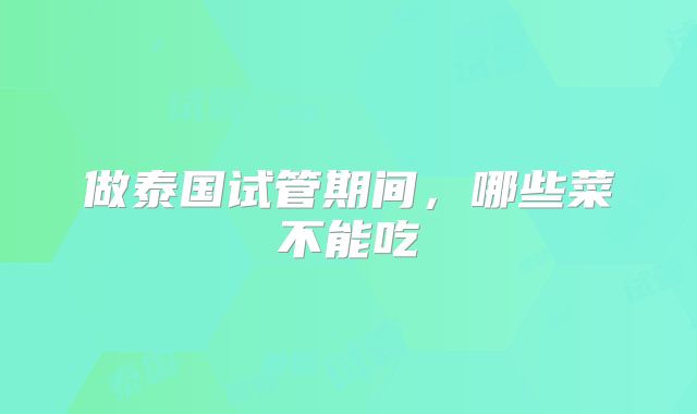 做泰国试管期间，哪些菜不能吃