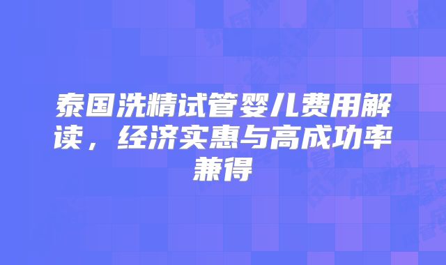 泰国洗精试管婴儿费用解读,经济实惠与高成功率兼得
