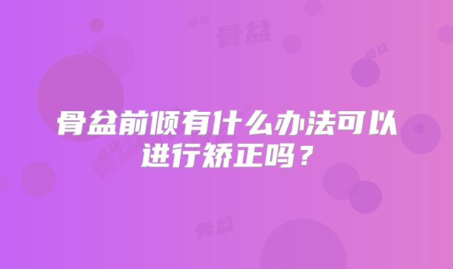 骨盆前倾有什么办法可以进行矫正吗？