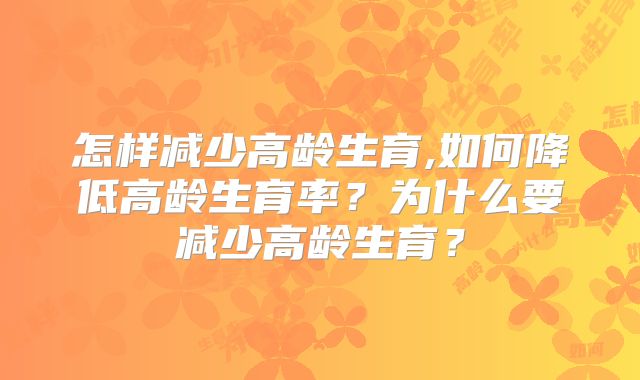 怎样减少高龄生育,如何降低高龄生育率?为什么要减少高龄生育?