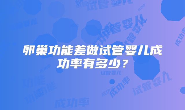卵巢功能差做试管婴儿成功率有多少?