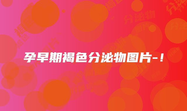 孕早期褐色分泌物图片-！