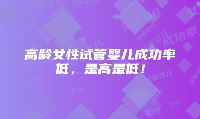 高龄女性试管婴儿成功率低，是高是低！