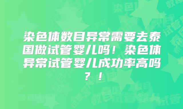 染色体数目异常需要去泰国做试管婴儿吗!染色体异常试管婴儿成功率高吗?!