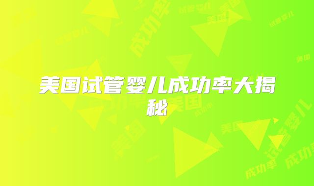 美国试管婴儿成功率大揭秘