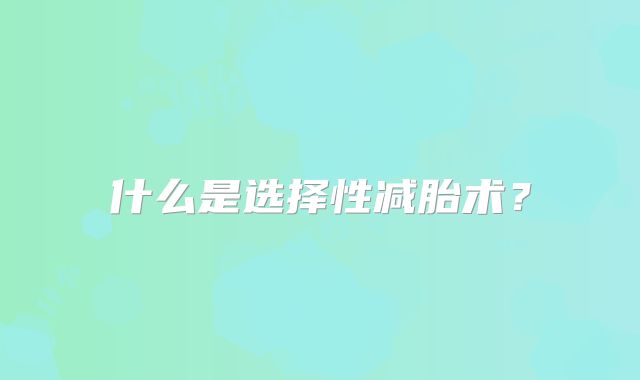 什么是选择性减胎术?