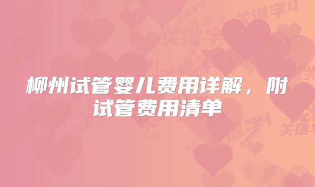 柳州试管婴儿费用详解,附试管费用清单