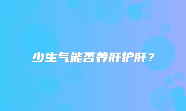 少生气能否养肝护肝？