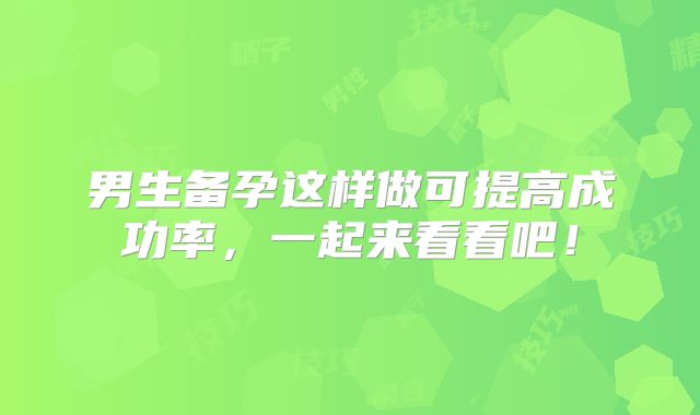 男生备孕这样做可提高成功率,一起来看看吧!