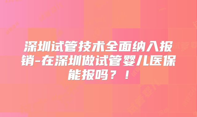 深圳试管技术全面纳入报销-在深圳做试管婴儿医保能报吗？！