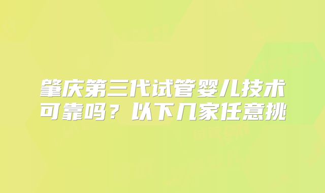 肇庆第三代试管婴儿技术可靠吗？以下几家任意挑