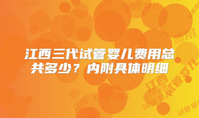 江西三代试管婴儿费用总共多少？内附具体明细