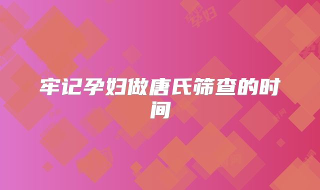 牢记孕妇做唐氏筛查的时间