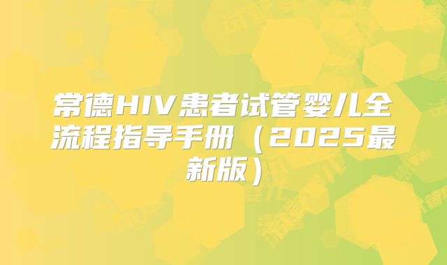 常德HIV患者试管婴儿全流程指导手册(2025最新版)