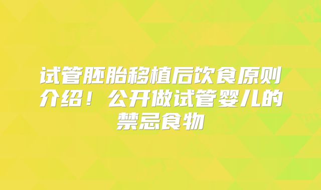 试管胚胎移植后饮食原则介绍！公开做试管婴儿的禁忌食物