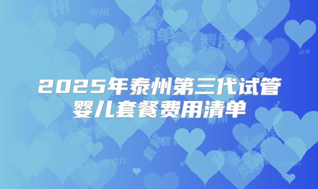 2025年泰州第三代试管婴儿套餐费用清单