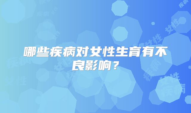 哪些疾病对女性生育有不良影响？