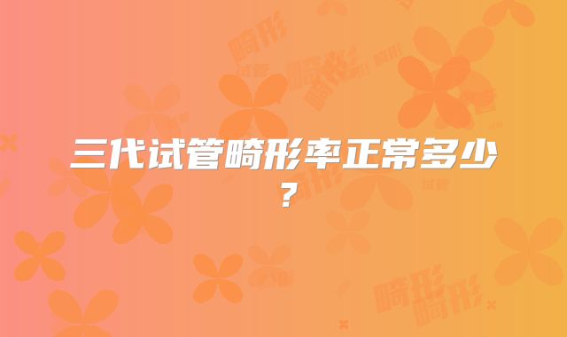 三代试管畸形率正常多少？