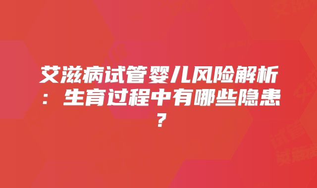 艾滋病试管婴儿风险解析：生育过程中有哪些隐患？