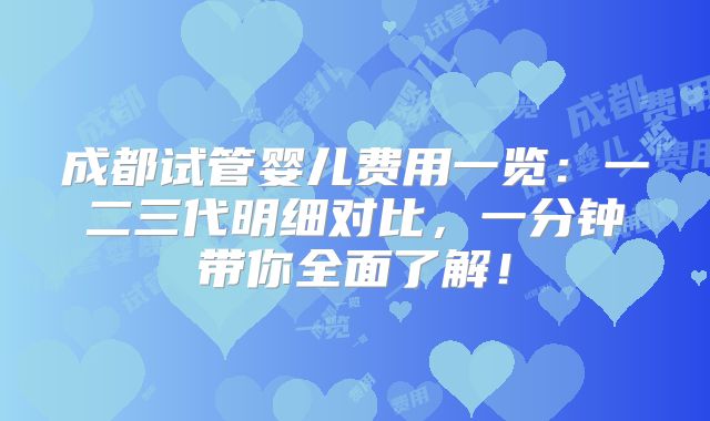 成都试管婴儿费用一览：一二三代明细对比，一分钟带你全面了解！