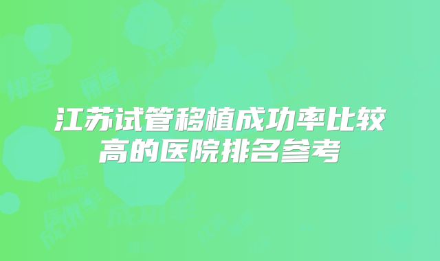 江苏试管移植成功率比较高的医院排名参考