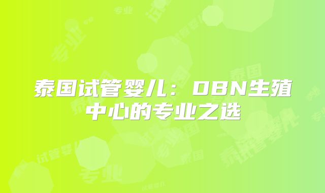 泰国试管婴儿：DBN生殖中心的专业之选