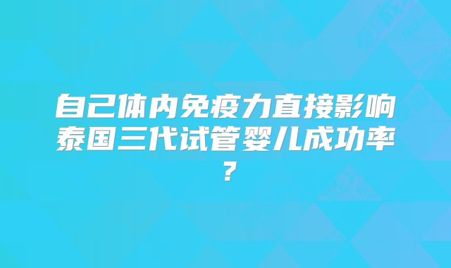 自己体内免疫力直接影响泰国三代试管婴儿成功率？