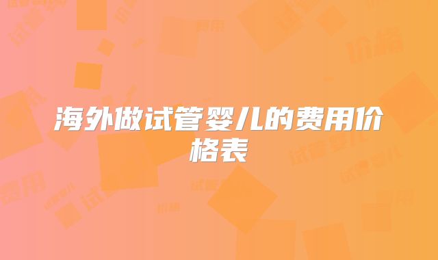 海外做试管婴儿的费用价格表