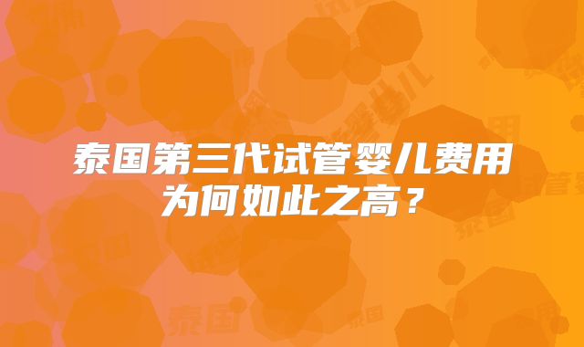 泰国第三代试管婴儿费用为何如此之高？