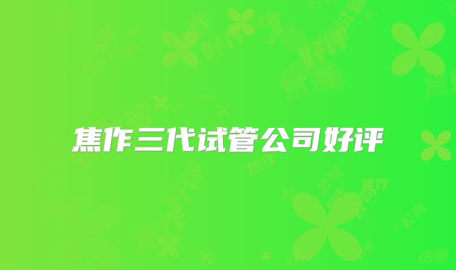 焦作三代试管公司好评