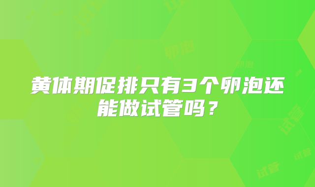 黄体期促排只有3个卵泡还能做试管吗?