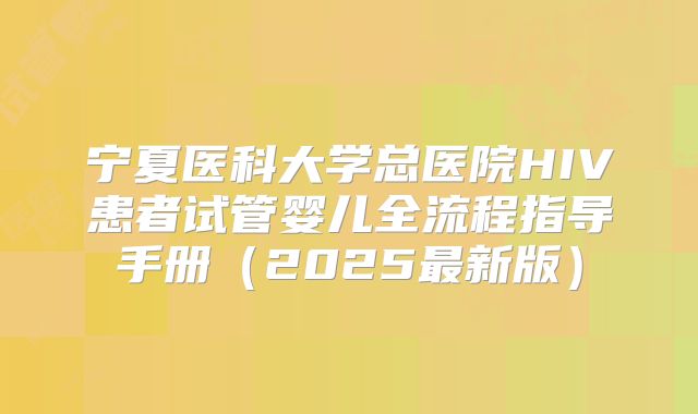 宁夏医科大学总医院HIV患者试管婴儿全流程指导手册（2025最新版）