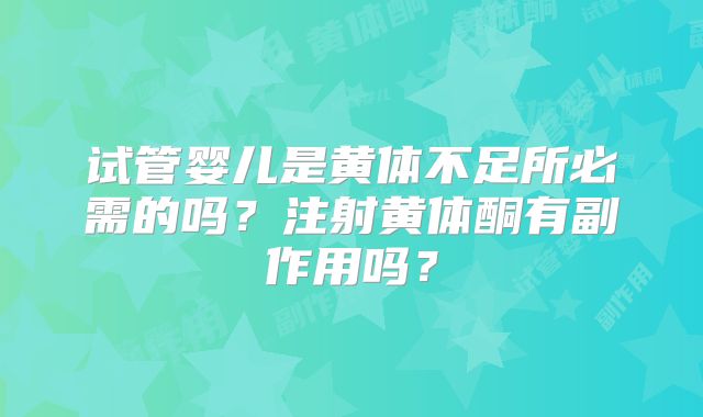 试管婴儿是黄体不足所必需的吗？注射黄体酮有副作用吗？