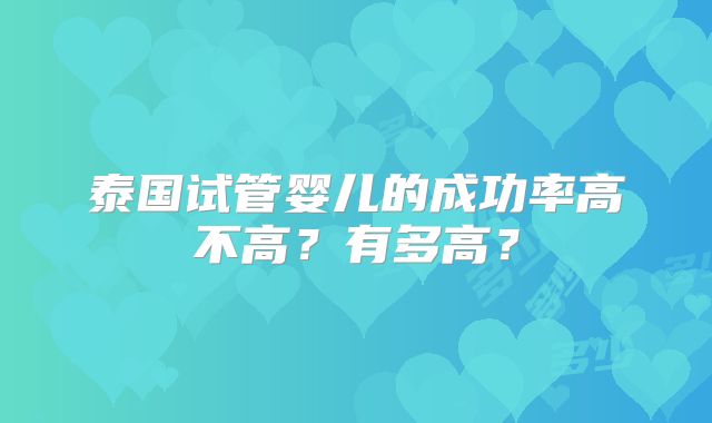 泰国试管婴儿的成功率高不高？有多高？