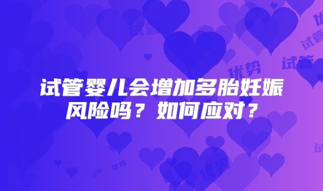 试管婴儿会增加多胎妊娠风险吗?如何应对?