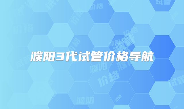濮阳3代试管价格导航