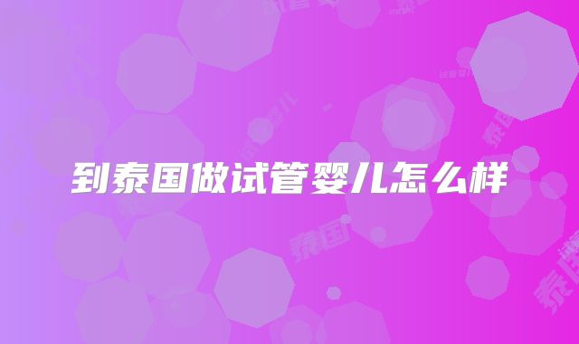 到泰国做试管婴儿怎么样