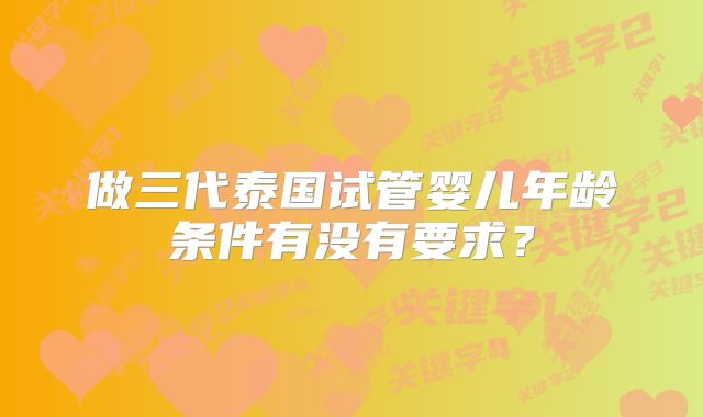 做三代泰国试管婴儿年龄条件有没有要求?