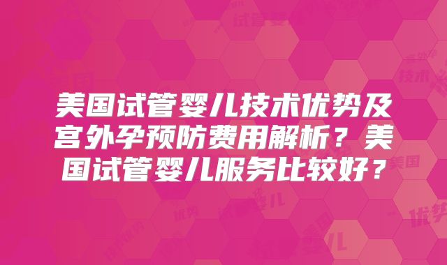 美国试管婴儿技术优势及宫外孕预防费用解析？美国试管婴儿服务比较好？