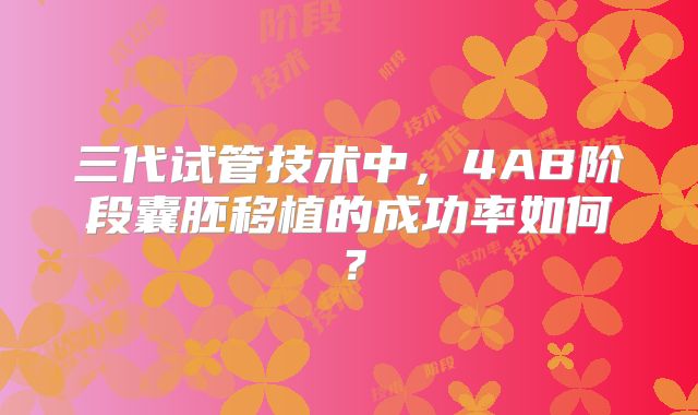 三代试管技术中，4AB阶段囊胚移植的成功率如何？