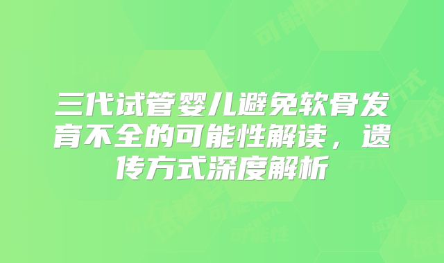 三代试管婴儿避免软骨发育不全的可能性解读，遗传方式深度解析