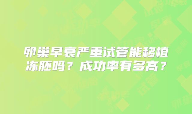 卵巢早衰严重试管能移植冻胚吗？成功率有多高？