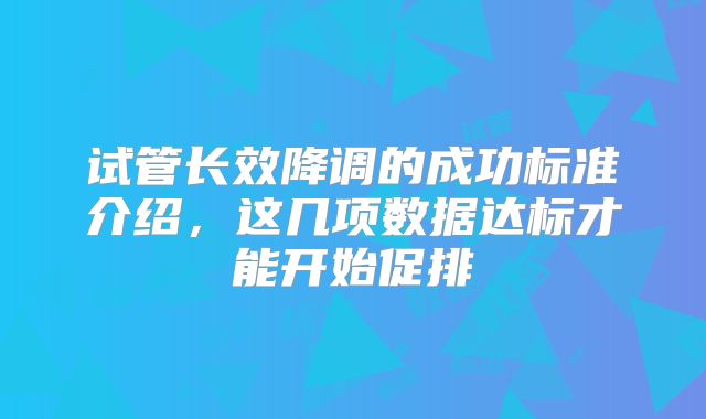 试管长效降调的成功标准介绍，这几项数据达标才能开始促排
