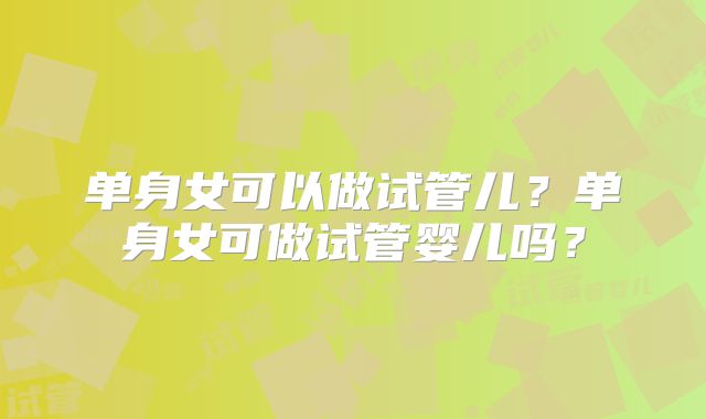 单身女可以做试管儿？单身女可做试管婴儿吗？